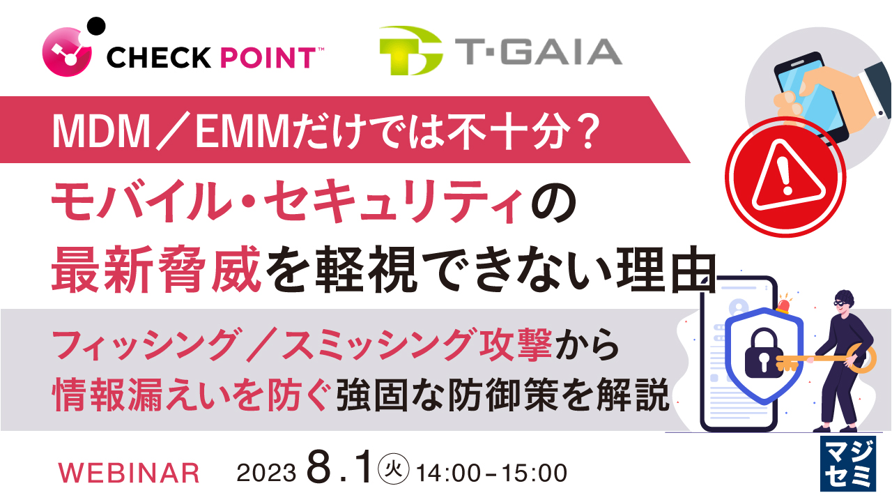 MDM/EMMだけでは不十分? モバイル・セキュリティの最新脅威を軽視できない理由 ~ フィッシング/スミッシング攻撃から情報漏えいを防ぐ強固な防御策を解説 ~