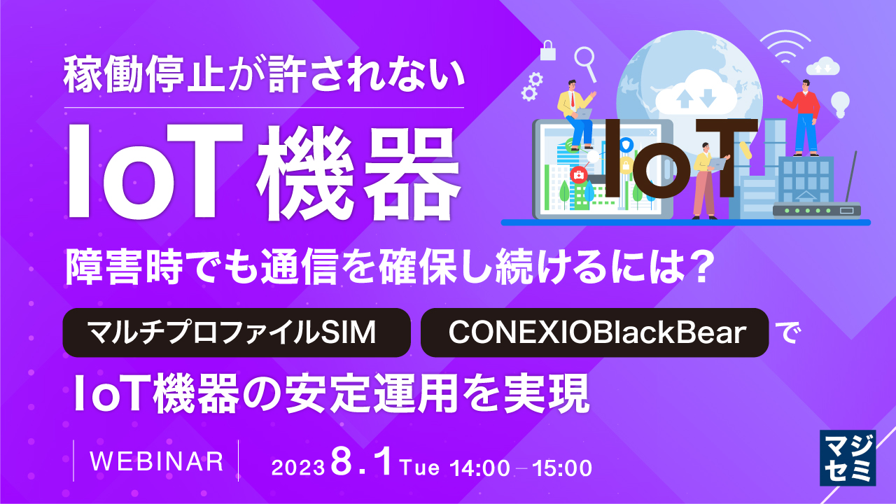 稼働停止が許されないIoT機器、障害時でも通信を確保し続けるには? 〜「マルチプロファイルSIM」「CONEXIOBlackBear」でIoT機器の安定運⽤を実現〜