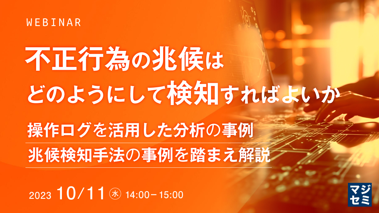 不正行為の兆候はどのようにして検知すればよいか ~操作ログを活用した分析の事例、兆候検知手法の事例を踏まえ解説~