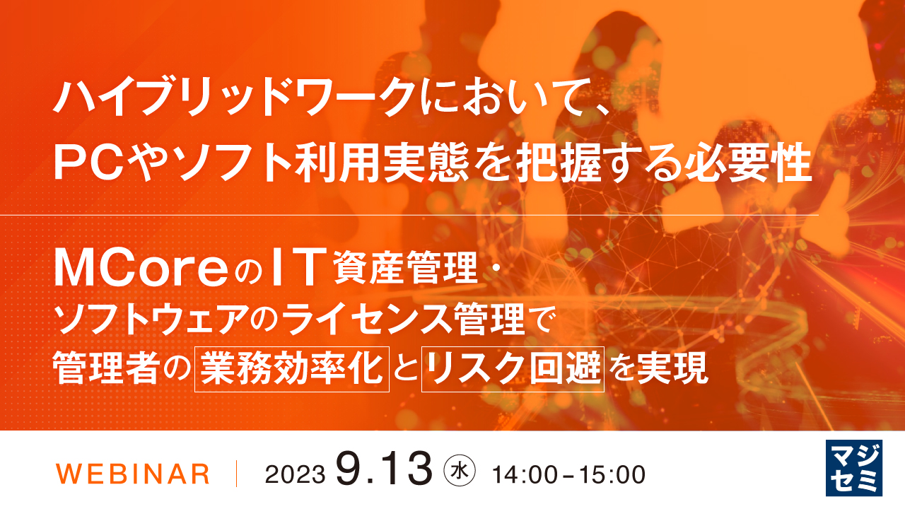 ハイブリッドワークにおいて、PCやソフト利用実態を把握する必要性 ~MCoreのIT資産管理・ソフトウェアのライセンス管理で管理者の業務効率化とリスク回避を実現~