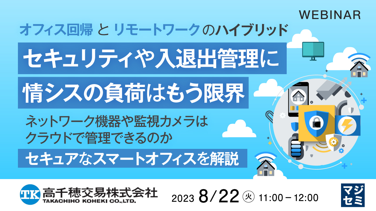 オフィス回帰とリモートワークのハイブリッド セキュリティや入退出管理に情シスの負荷はもう限界 ~ネットワーク機器や監視カメラはクラウドで管理できるのか セキュアなスマートオフィスを解説~
