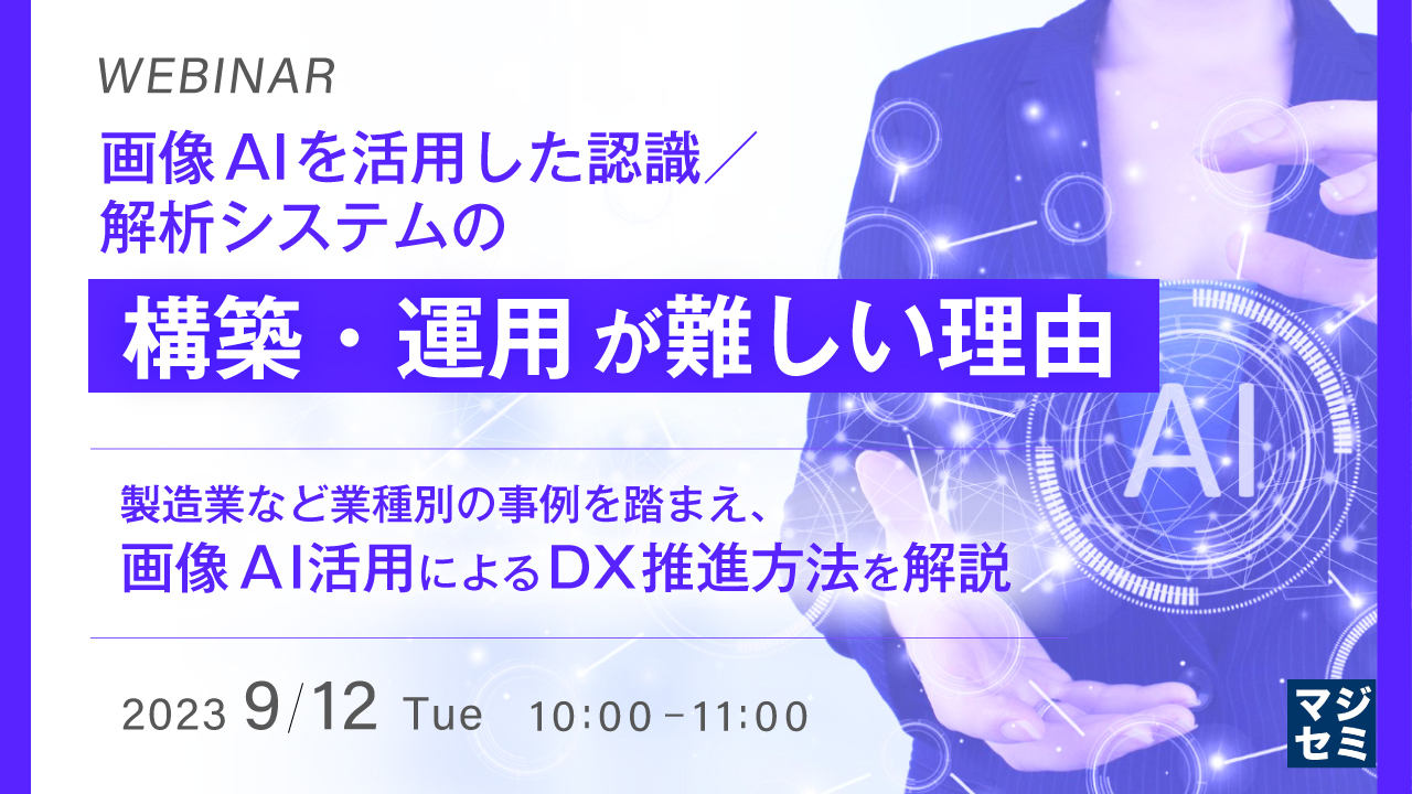 画像AIを活用した認識/解析システムの構築・運用が難しい理由 ~ 製造業など業種別の事例を踏まえ、画像AI活用によるDX推進方法を解説 ~