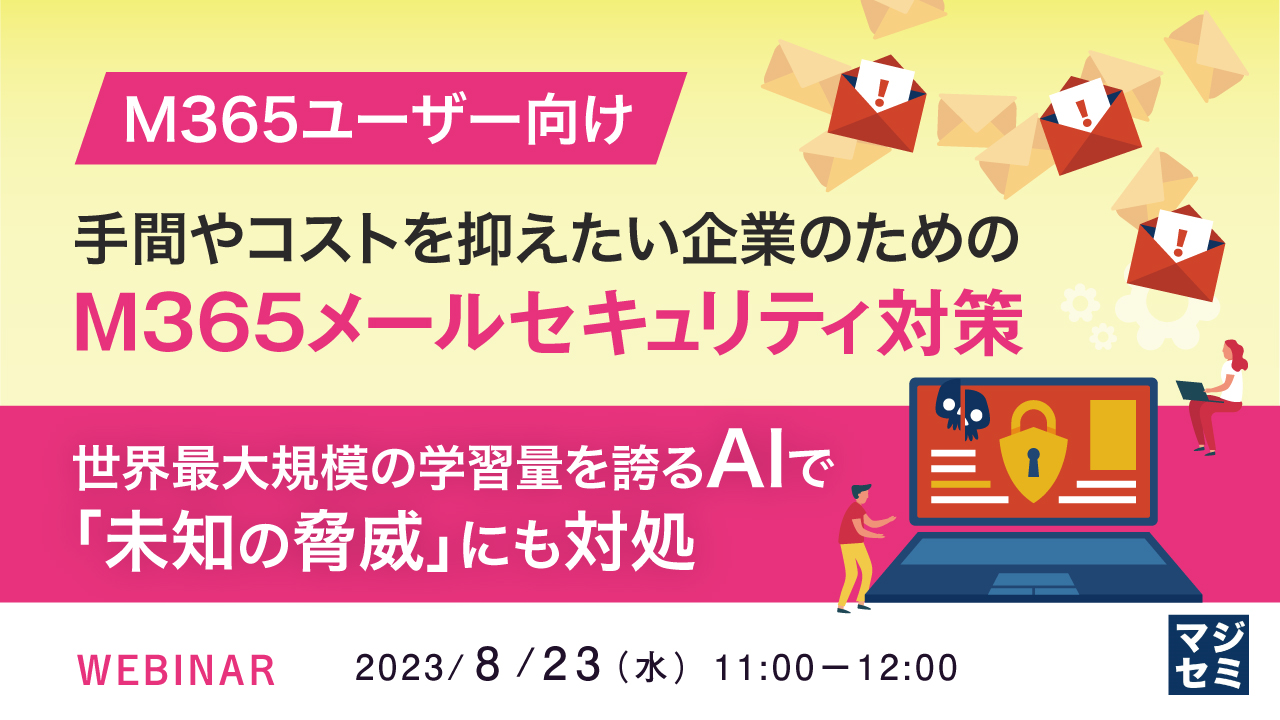 【M365ユーザー向け】手間やコストを抑えたい企業のためのM365メールセキュリティ対策 〜世界最大規模の学習量を誇るAIで「未知の脅威」にも対処〜