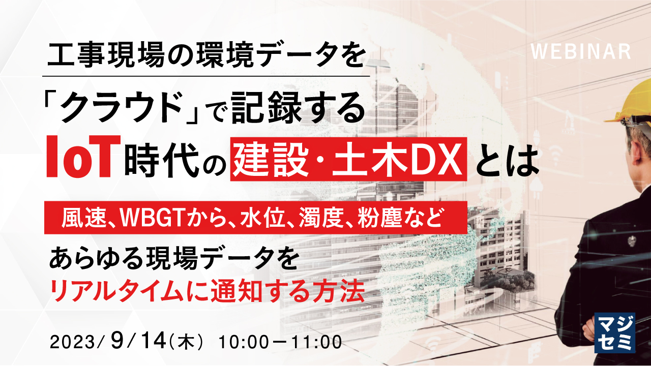 工事現場の環境データを「クラウド」で記録する、IoT時代の建設・土木DXとは ~風速、WBGTから、水位、濁度、粉塵などあらゆる現場データをリアルタイムに通知する方法~