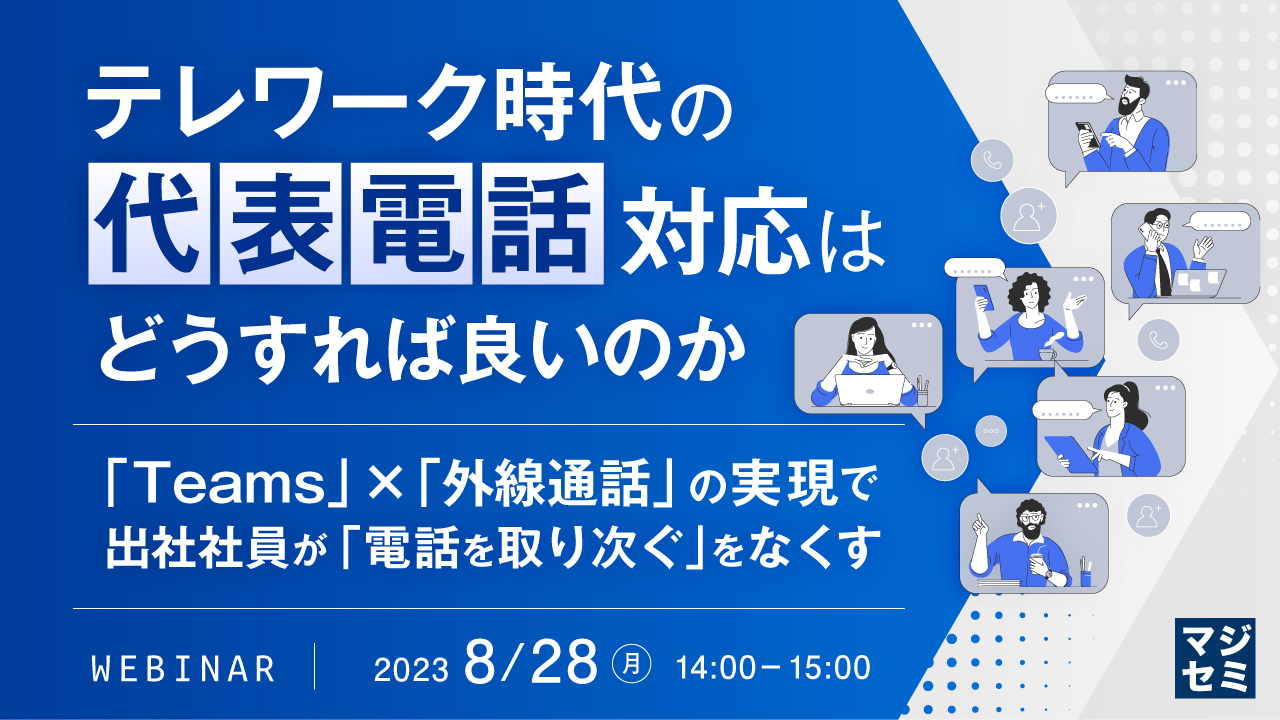テレワーク時代の「代表電話」対応はどうすれば良いのか ~「Teams」×「外線通話」の実現で、出社社員が「電話を取り次ぐ」をなくす~
