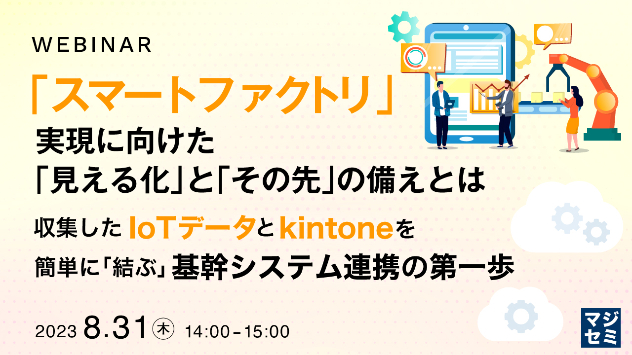 「スマートファクトリ」実現に向けた「見える化」と「その先」の備えとは 〜収集したIoTデータとkintoneを簡単に「結ぶ」、基幹システム連携の第一歩〜