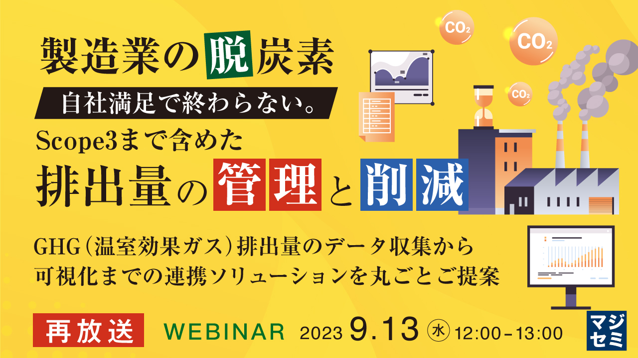 【再放送】製造業の脱炭素 自社満足で終わらない。Scope3まで含めた排出量の管理と削減 ~GHG(温室効果ガス)排出量のデータ収集から可視化までの連携ソリューションを丸ごとご提案~