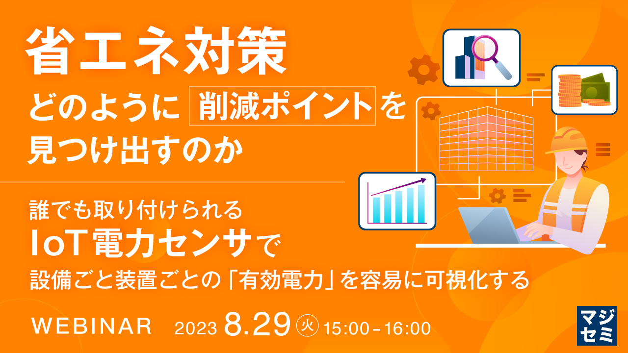 省エネ対策、どのように削減ポイントを見つけ出すのか ~誰でも取り付けられるIoT電力センサで、設備ごと装置ごとの「有効電力」を容易に可視化する~
