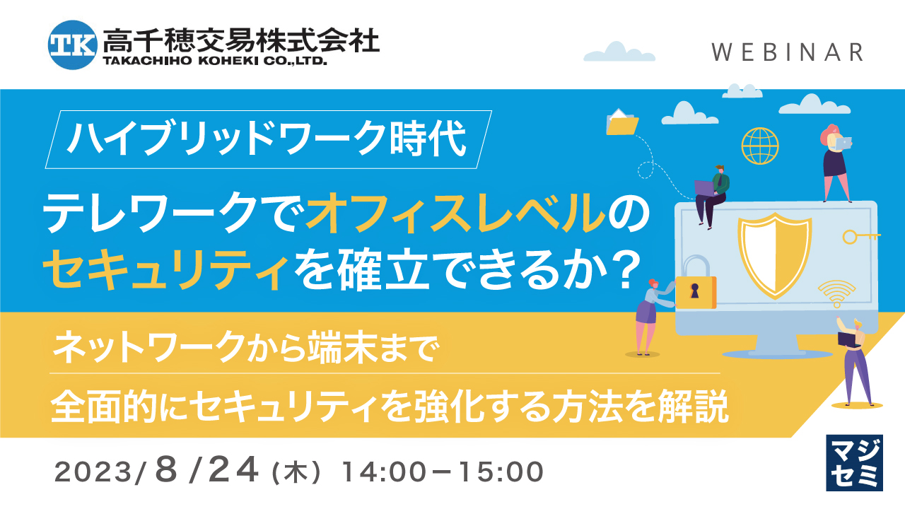 ハイブリッドワーク時代、テレワークでオフィスレベルのセキュリティを確立できるか? ~ネットワークから端末まで全面的にセキュリティを強化する方法を解説~
