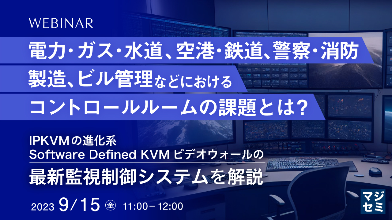 電力・ガス・水道、空港・鉄道、警察・消防、製造、ビル管理などにおけるコントロールルームの課題とは？ IPKVMの進化系Software Defined KVMビデオウォールの最新監視制御システムを解説