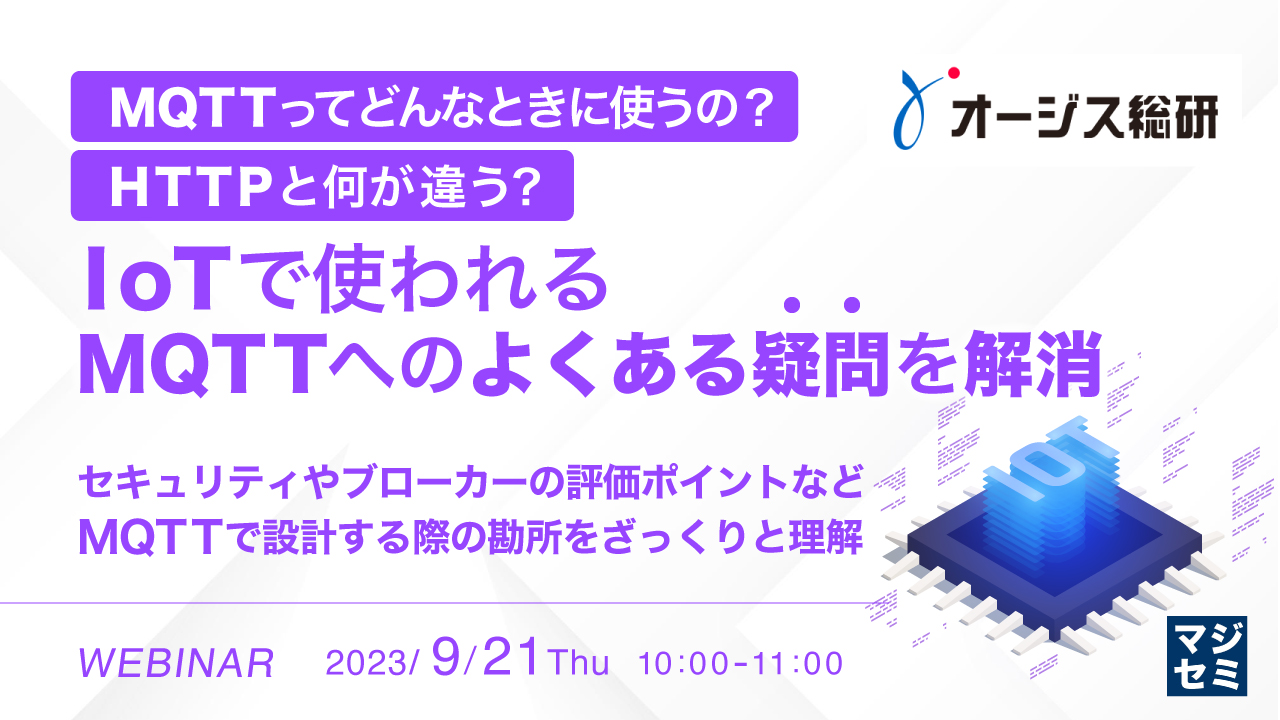 MQTTってどんなときに使うの?HTTPと何が違う?IoTで使われるMQTTへのよくある疑問を解消 ~セキュリティやブローカーの評価ポイントなど、MQTTで設計する際の勘所をざっくりと理解~