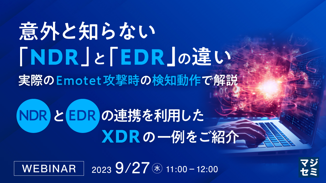 意外と知らない「NDR」と「EDR」の違い、実際のEmotet攻撃時の検知動作で解説 ~ NDRとEDRの連携を利用したXDRの一例をご紹介 ~