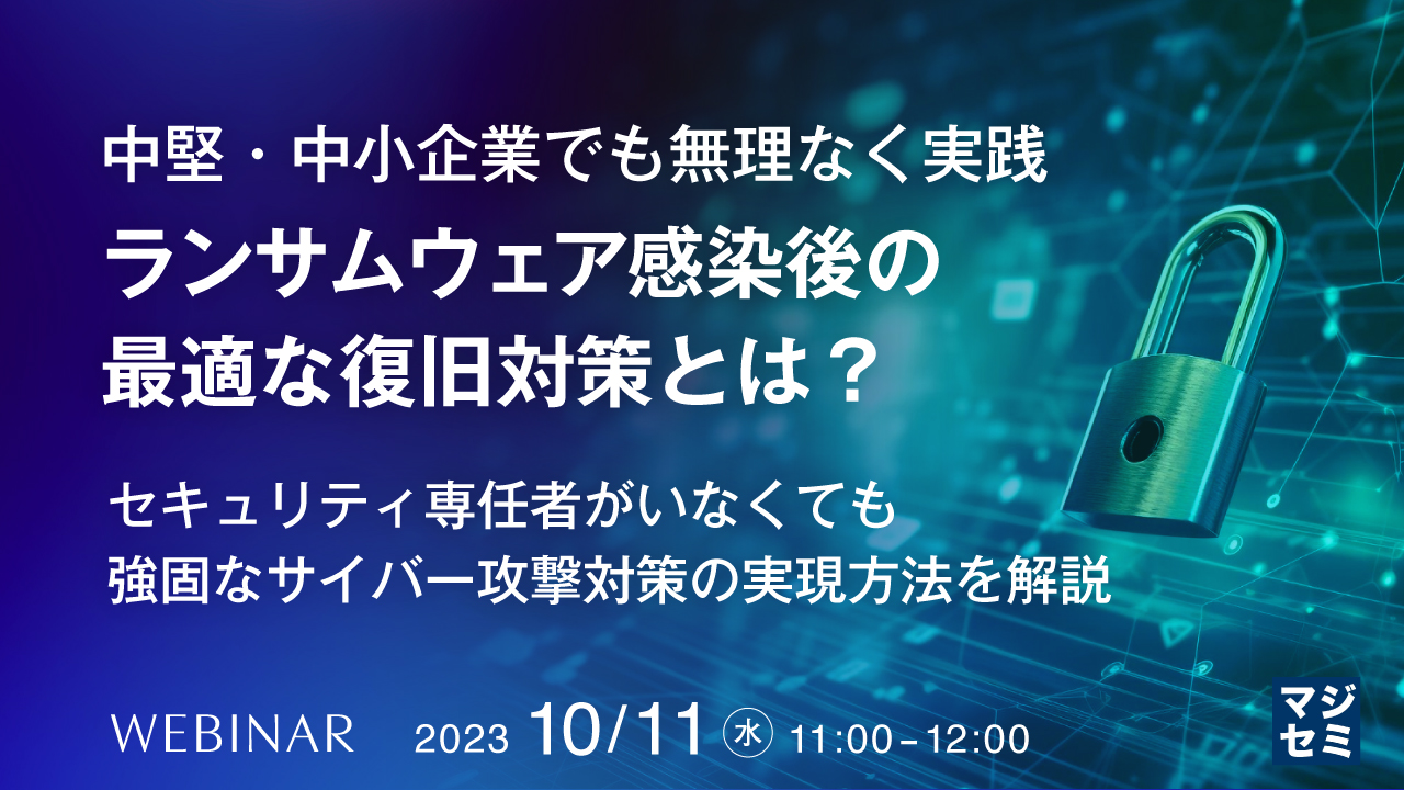 中堅・中小企業でも無理なく実践、ランサムウェア感染後の最適な復旧対策とは? ~ セキュリティ専任者がいなくても強固なサイバー攻撃対策の実現方法を解説 ~