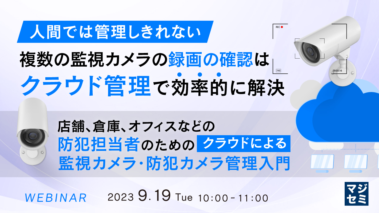 人間では管理しきれない、複数の監視カメラの録画の確認はクラウド管理で効率的に解決 ~店舗、倉庫、オフィスなどの防犯担当者のための、クラウドによる監視カメラ・防犯カメラ管理入門~