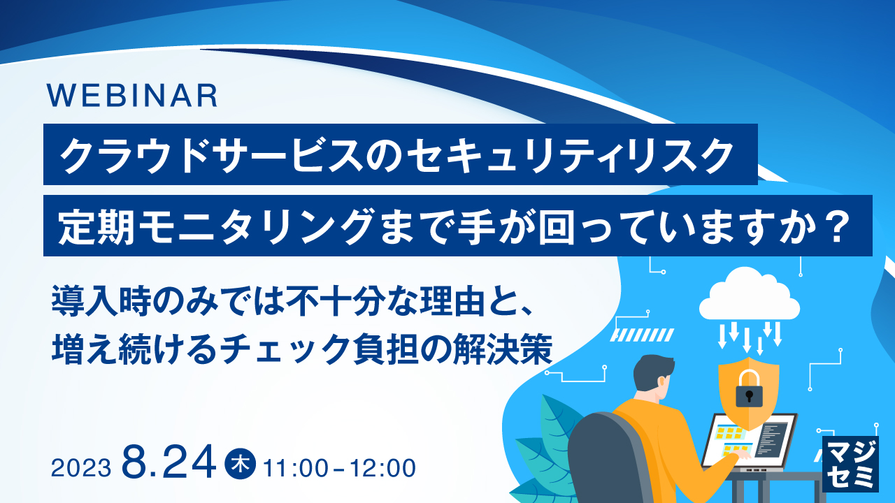 クラウドサービスのセキュリティリスク、定期モニタリングまで手が回っていますか? 〜導入時のみでは不十分な理由と、増え続けるチェック負担の解決策〜