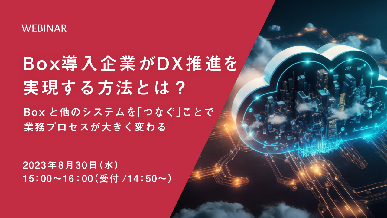 Box導入企業がDX推進を実現する方法とは? ~Boxと他のシステムを「つなぐ」ことで業務プロセスが大きく変わる~