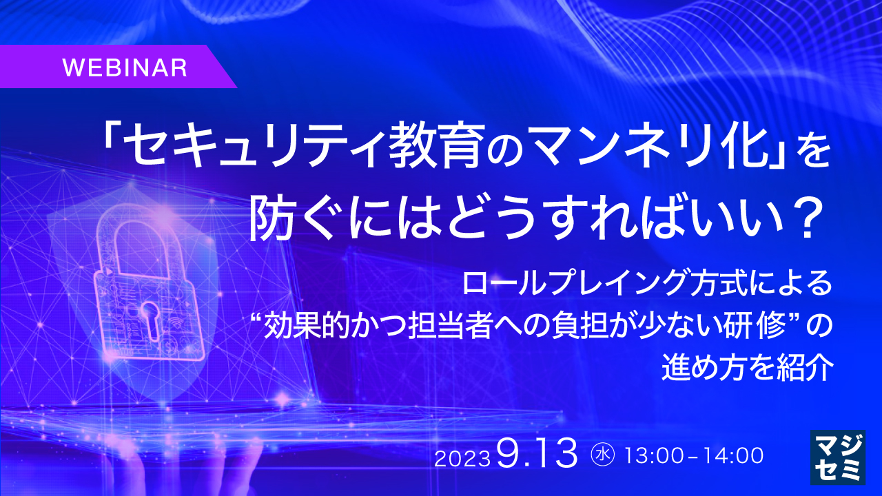 「セキュリティ教育のマンネリ化」を防ぐにはどうすればいい? ~ ロールプレイング方式による“効果的かつ担当者への負担が少ない研修”の進め方を紹介 ~