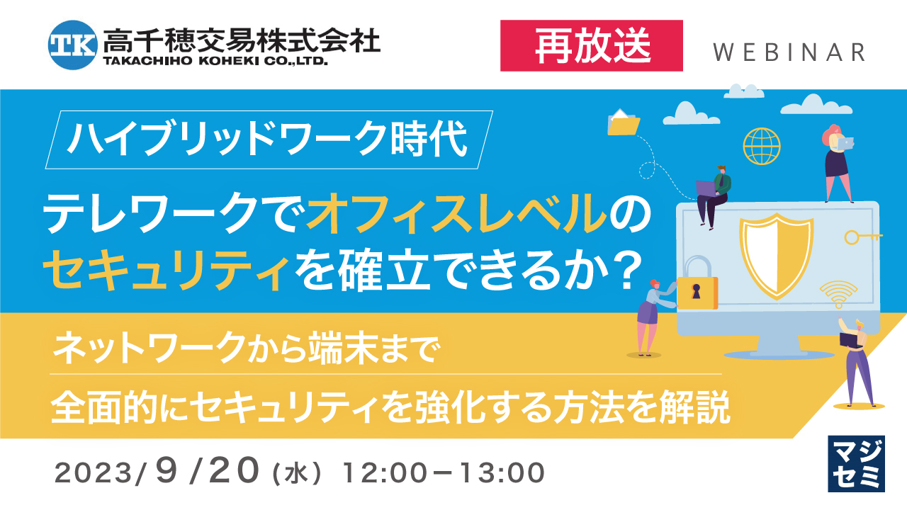 【再放送】ハイブリッドワーク時代、テレワークでオフィスレベルのセキュリティを確立できるか? ~ネットワークから端末まで全面的にセキュリティを強化する方法を解説~