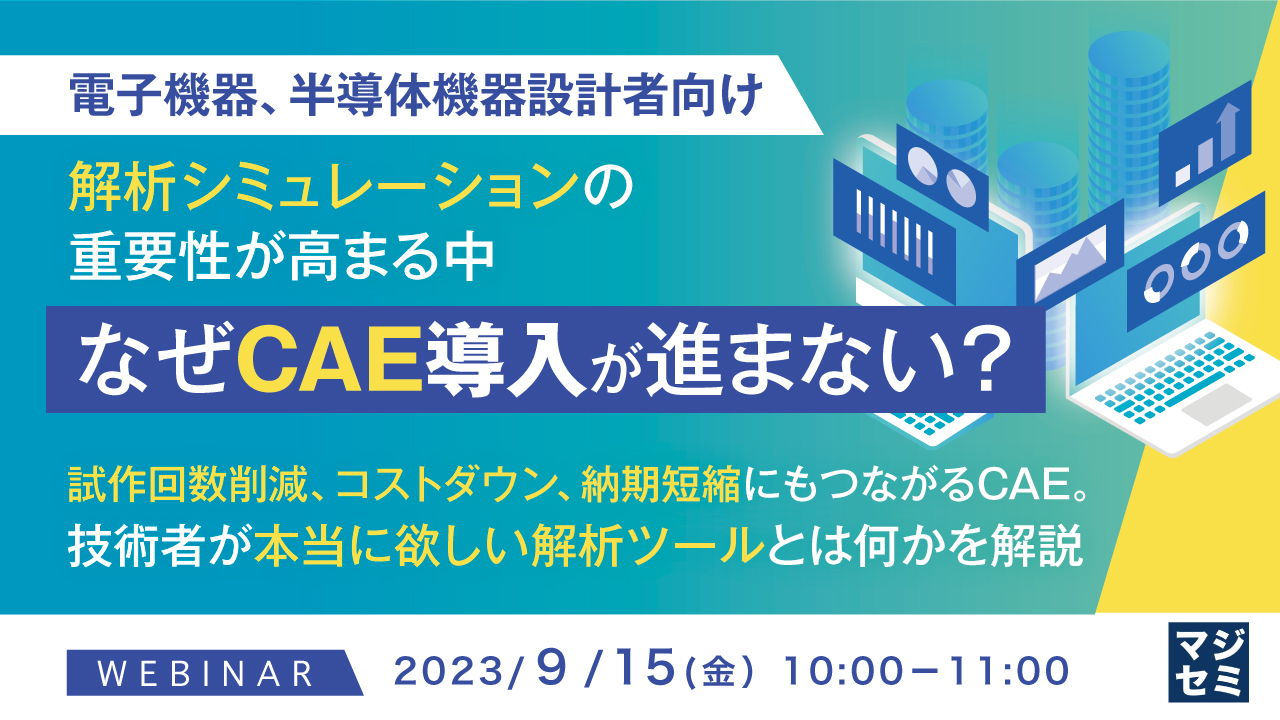 電子機器、半導体機器設計者向け　解析シミュレーションの重要性が高まる中、なぜCAE導入が進まない？ 試作回数削減、コストダウン、納期短縮にもつながるCAE。技術者が本当に欲しい解析ツールとは何かを解説