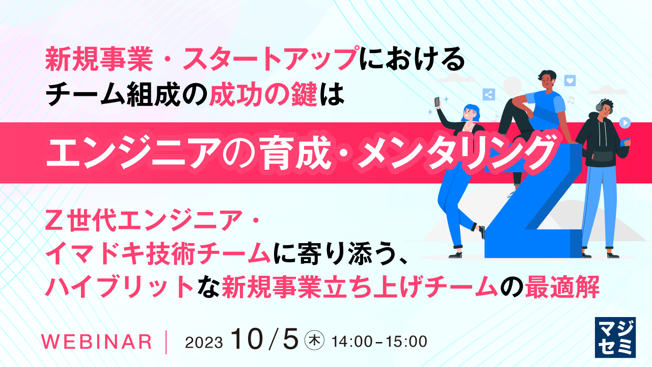 新規事業・スタートアップにおける、チーム組成の成功の鍵は、エンジニアの育成・メンタリング Z世代エンジニア・イマドキ技術チームに寄り添う、ハイブリットな新規事業立ち上げチームの最適解