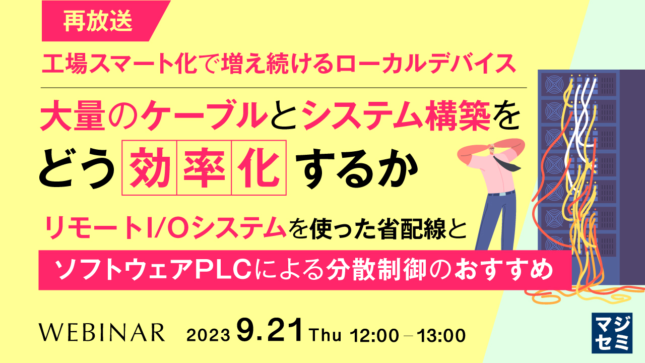 【再放送】工場スマート化で増え続けるローカルデバイス、大量のケーブルとシステム構築をどう効率化するか ～リモートI/Oシステムを使った省配線と、ソフトウェアPLCによる分散制御のおすすめ～