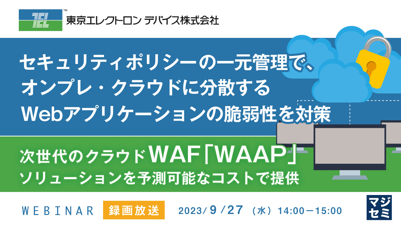 【録画放送】セキュリティポリシーの一元管理で、オンプレ・クラウドに分散するWebアプリケーションの脆弱性を対策 ~次世代のクラウドWAF 「WAAP」ソリューションを予測可能なコストで提供~