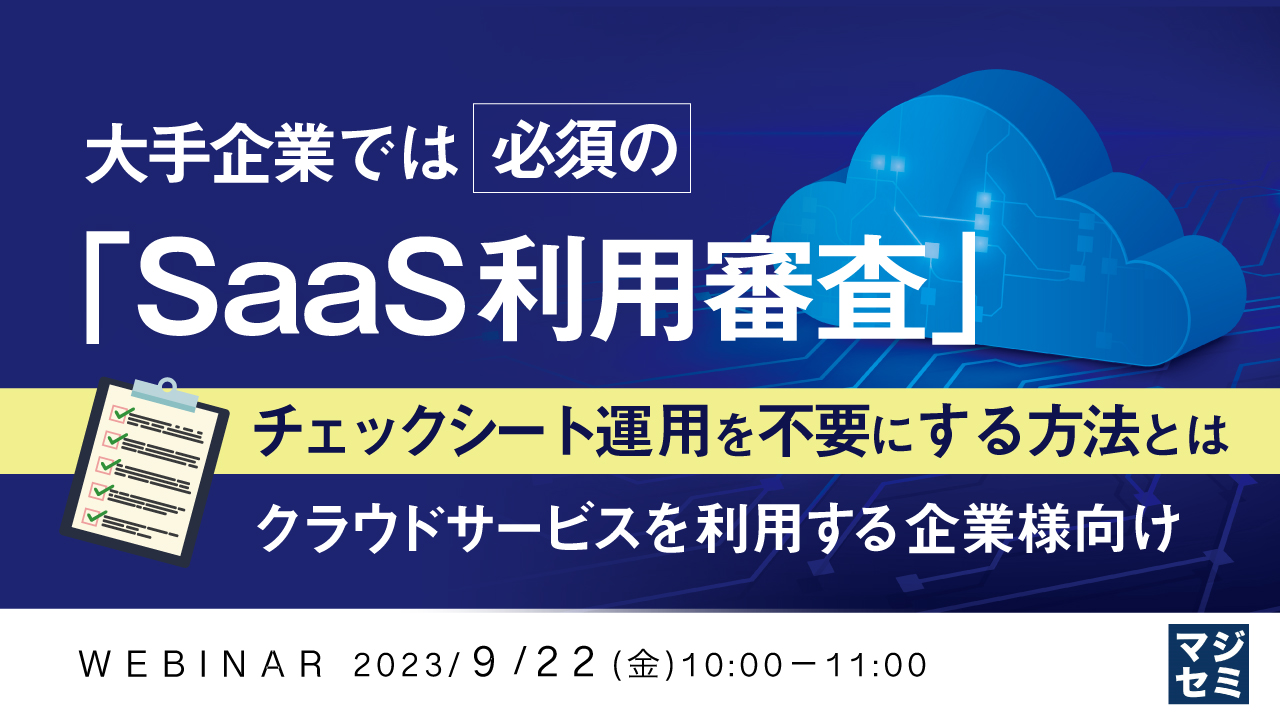 大手企業では必須の「SaaS利用審査」、チェックシート運用を不要にする方法とは 〜 クラウドサービスを利用する企業様向け 〜