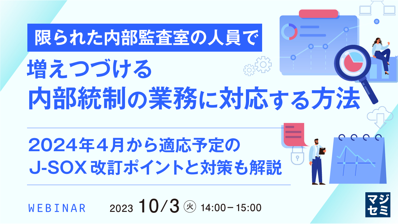 限られた内部監査室の人員で、増えつづける内部統制の業務に対応する方法 〜2024年4月から適応予定のJ-SOX改訂ポイントと対策も解説〜