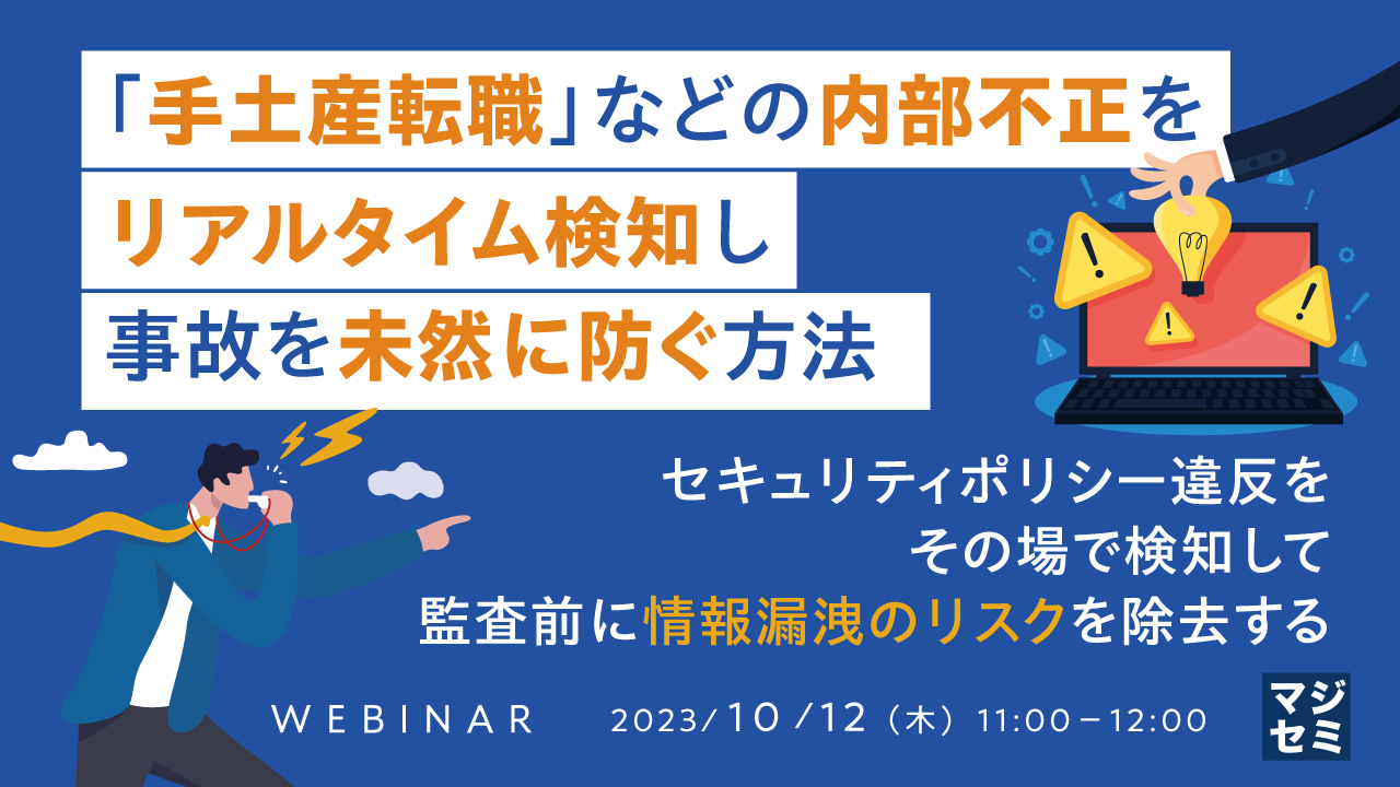 「手土産転職」などの内部不正をリアルタイム検知し事故を未然に防ぐ方法 〜セキュリティポリシー違反をその場で検知して、監査前に情報漏洩のリスクを除去する〜
