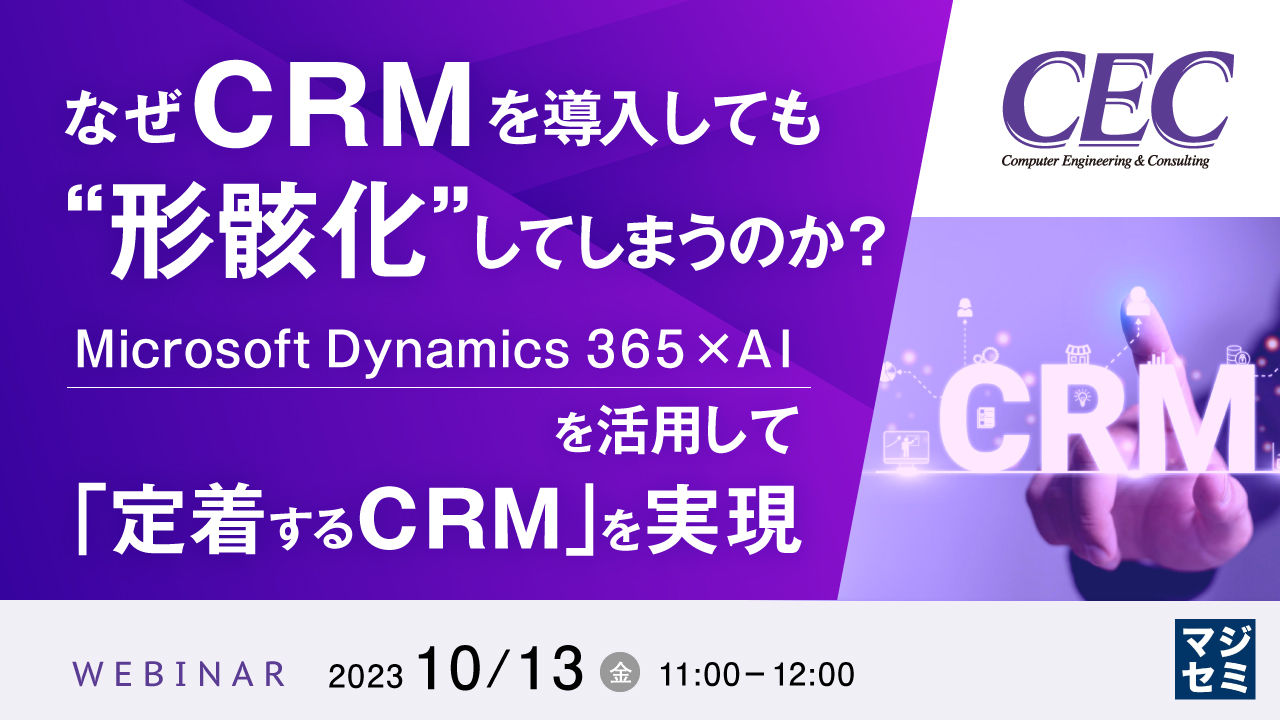 なぜCRMを導入しても、“形骸化”してしまうのか? 〜Microsoft Dynamics 365×AIを活用して「定着するCRM」を実現〜