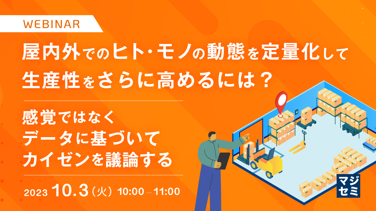 屋内外でのヒト・モノの動態を定量化して生産性をさらに高めるには？ 〜感覚ではなくデータに基づいてカイゼンを議論する〜