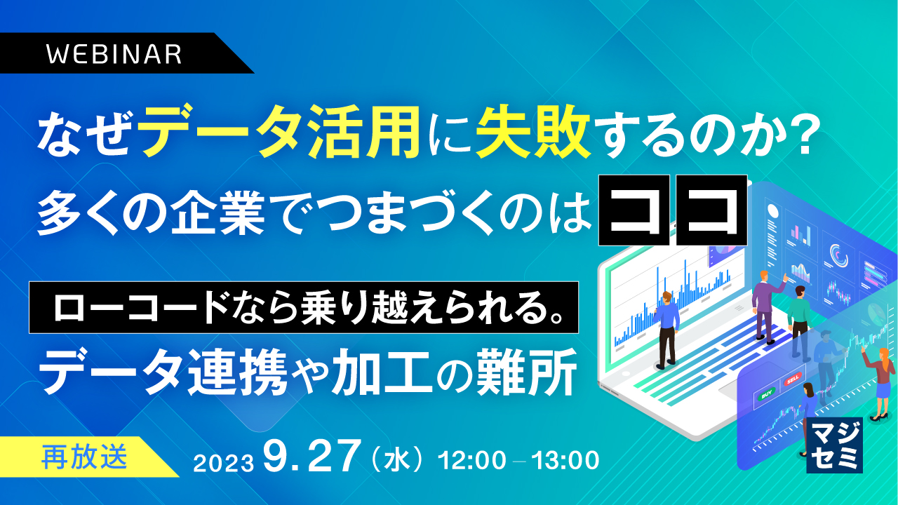 【再放送】なぜデータ活用に失敗するのか?多くの企業でつまづくのはココ ~ローコードなら乗り越えられる。データ連携や加工の難所~