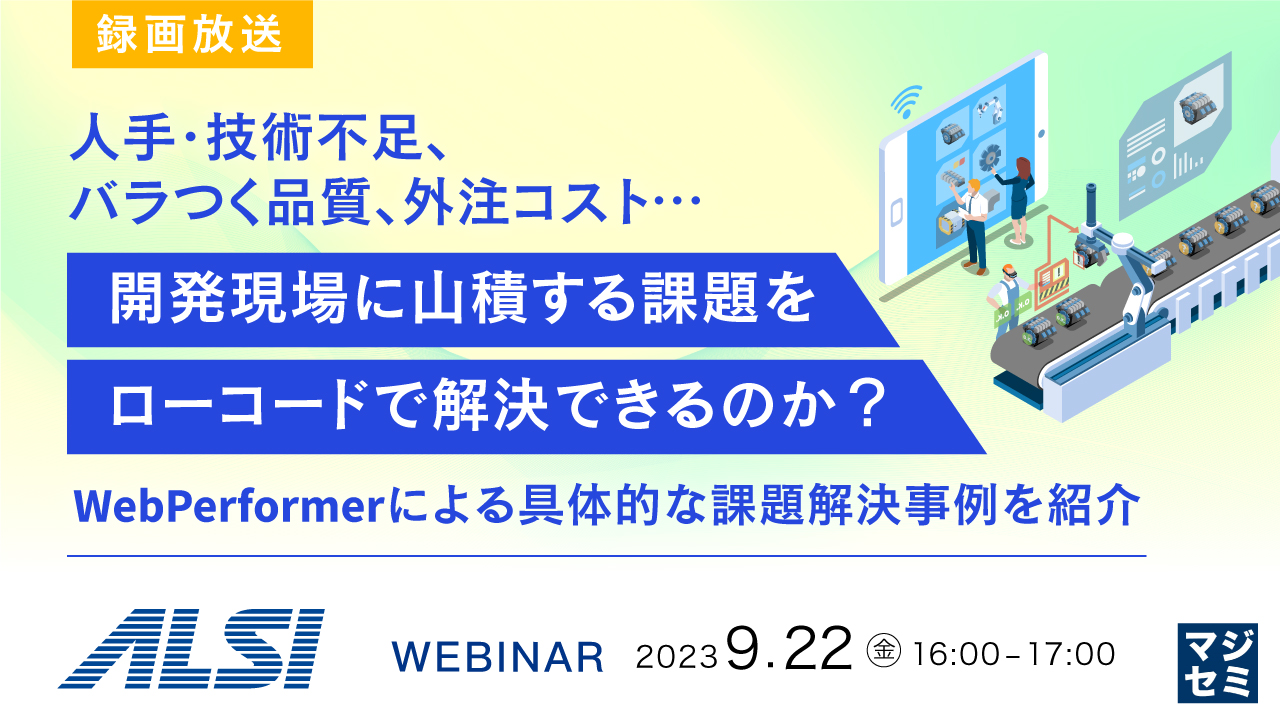 【録画放送】人手・技術不足、バラつく品質、外注コスト…開発現場に山積する課題をローコードで解決できるのか? ~WebPerformerによる具体的な課題解決事例を紹介~