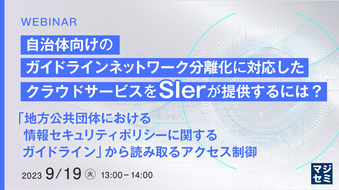 自治体向けのガイドライン、ネットワーク分離化に対応したクラウドサービスをSIerが提供するには? 〜「地方公共団体における情報セキュリティポリシーに関するガイドライン」から読み取るアクセス制御〜