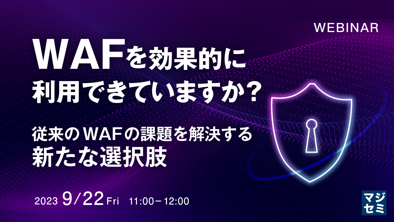 WAFを効果的に利用できていますか? 〜従来のWAFの課題を解決する新たな選択肢〜