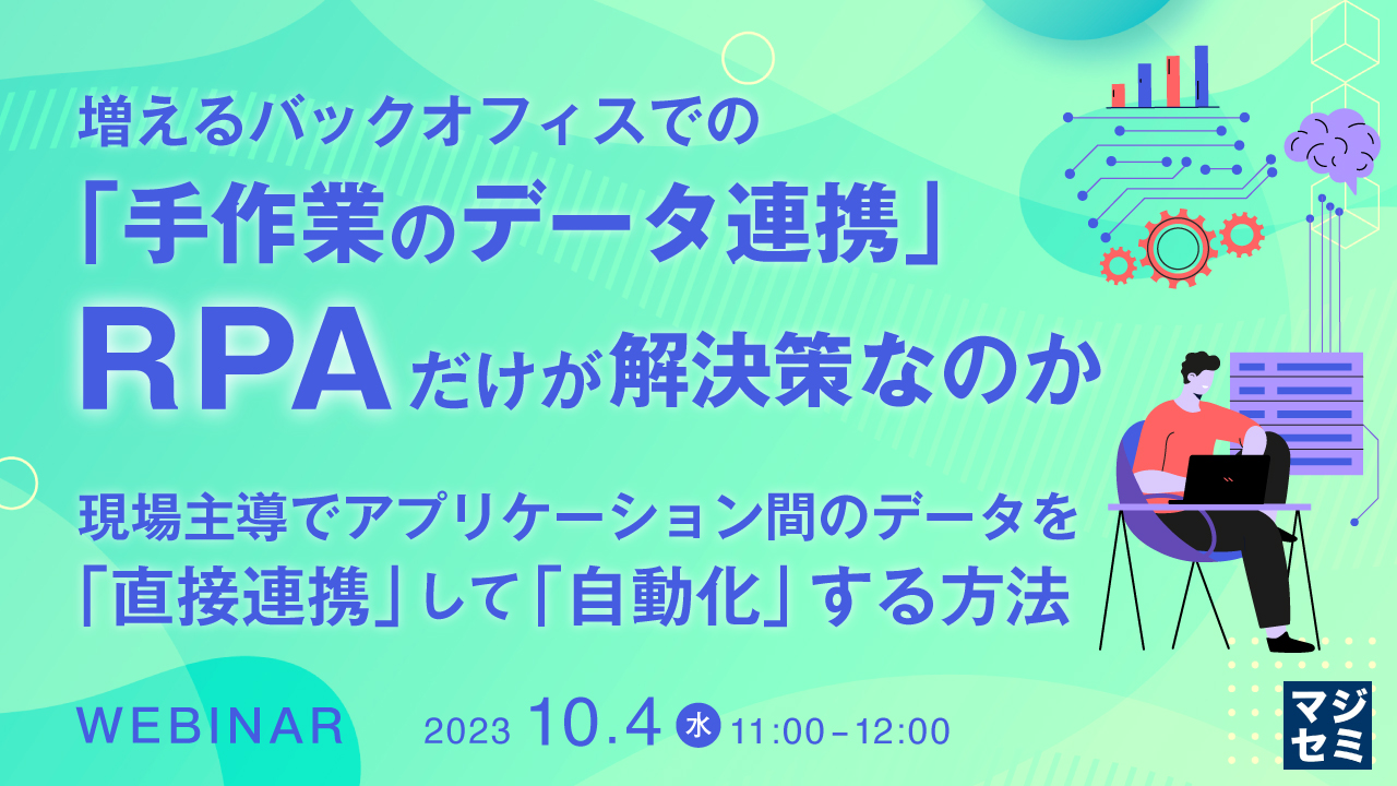 増えるバックオフィスでの「手作業のデータ連携」、RPAだけが解決策なのか ~現場主導でアプリケーション間のデータを「直接連携」して「自動化」する方法~