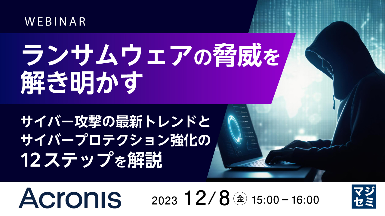 ランサムウェアの脅威を解き明かす 〜サイバー攻撃の最新トレンドと、サイバープロテクション強化の12ステップを解説〜