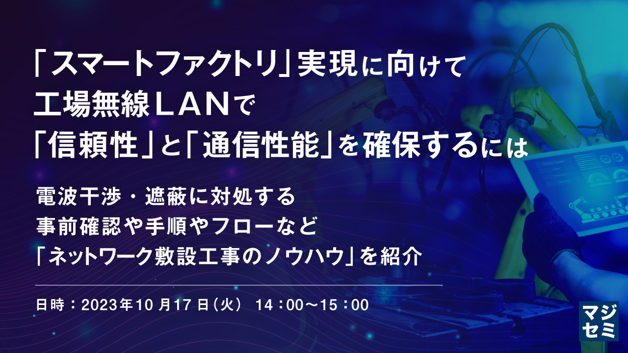 「スマートファクトリ」実現に向けて、工場無線LANで「信頼性」と「通信性能」を確保するには ~電波干渉・遮蔽に対処する、事前確認や手順やフローなど「ネットワーク敷設工事のノウハウ」を紹介~