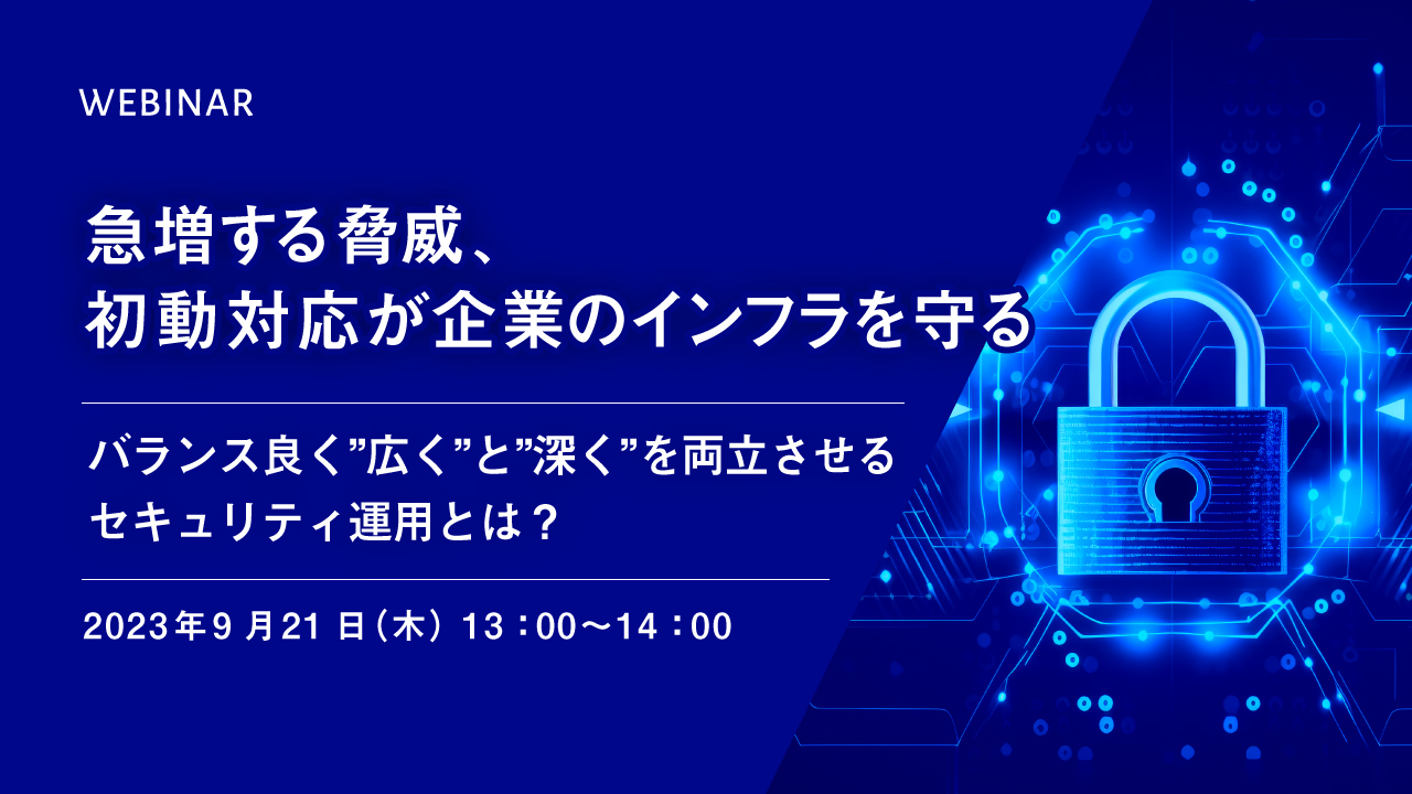 急増する脅威、初動対応が企業のインフラを守る ~バランス良く”広く”と”深く”を両立させるセキュリティ運用とは?~