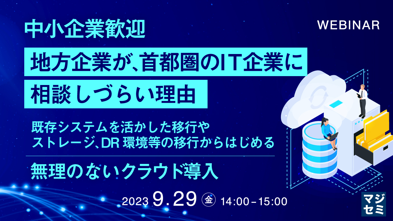 中小企業歓迎 地方企業が、首都圏のIT企業に相談しづらい理由 〜既存システムを活かした移行や、ストレージ、DR環境等の移行からはじめる、無理のないクラウド導入〜