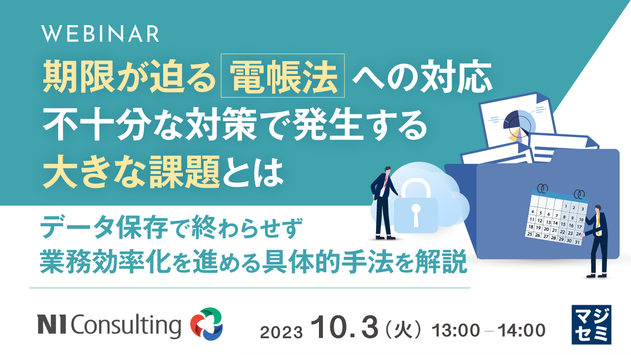 期限が迫る電帳法への対応、不十分な対策で発生する大きな課題とは ~データ保存で終わらせず、業務効率化を進める具体的手法を解説~