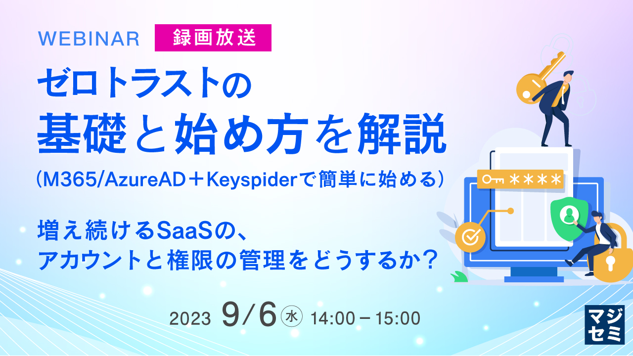 【録画放送】ゼロトラストの基礎と始め方を解説(M365/AzureAD+Keyspiderで始める) ~増え続けるSaaSの、アカウントと権限の管理をどうするか?~