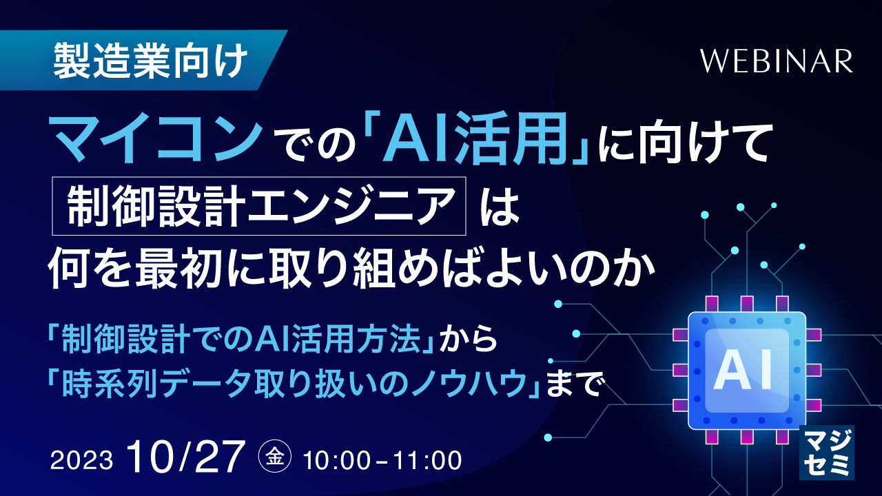 製造業向け: マイコンでの「AI活用」に向けて、制御設計エンジニアは何を最初に取り組めばよいのか ～「制御設計でのAI活用方法」から「時系列データ取り扱いのノウハウ」まで～