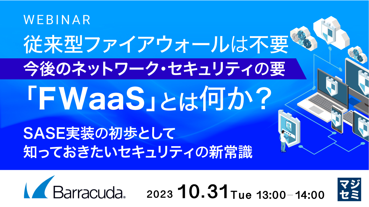 従来型ファイアウォールは不要、今後のネットワーク・セキュリティの要「FWaaS」とは何か? ~ SASE実装の初歩として知っておきたいセキュリティの新常識 ~
