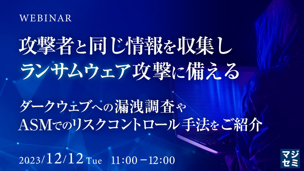 攻撃者と同じ情報を収集し、ランサムウェア攻撃に備える ~ダークウェブへの漏洩調査やASMでのリスクコントロール手法をご紹介~