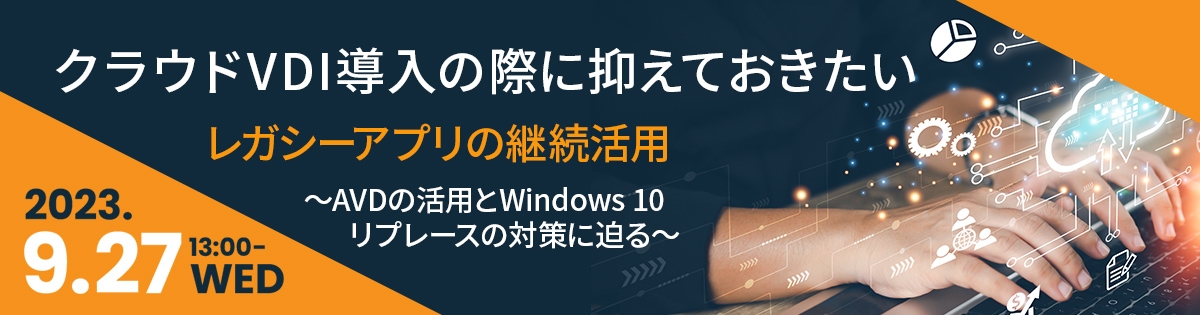 クラウドVDI導入の際に抑えておきたいレガシーアプリの継続活用 ~AVDの活用とWindows 10リプレースの対策に迫る~