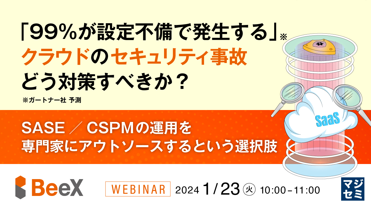 「99%が設定不備で発生する」クラウドのセキュリティ事故、どう対策すべきか? ~SASE/CSPMの運用を専門家にアウトソースするという選択肢~