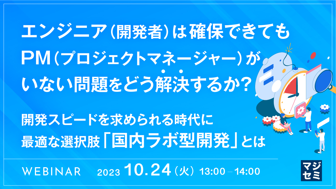 エンジニア(開発者)は確保できても、PM(プロジェクトマネージャー)がいない問題をどう解決するか? 〜開発スピードを求められる時代に最適な選択肢「国内ラボ型開発」とは〜