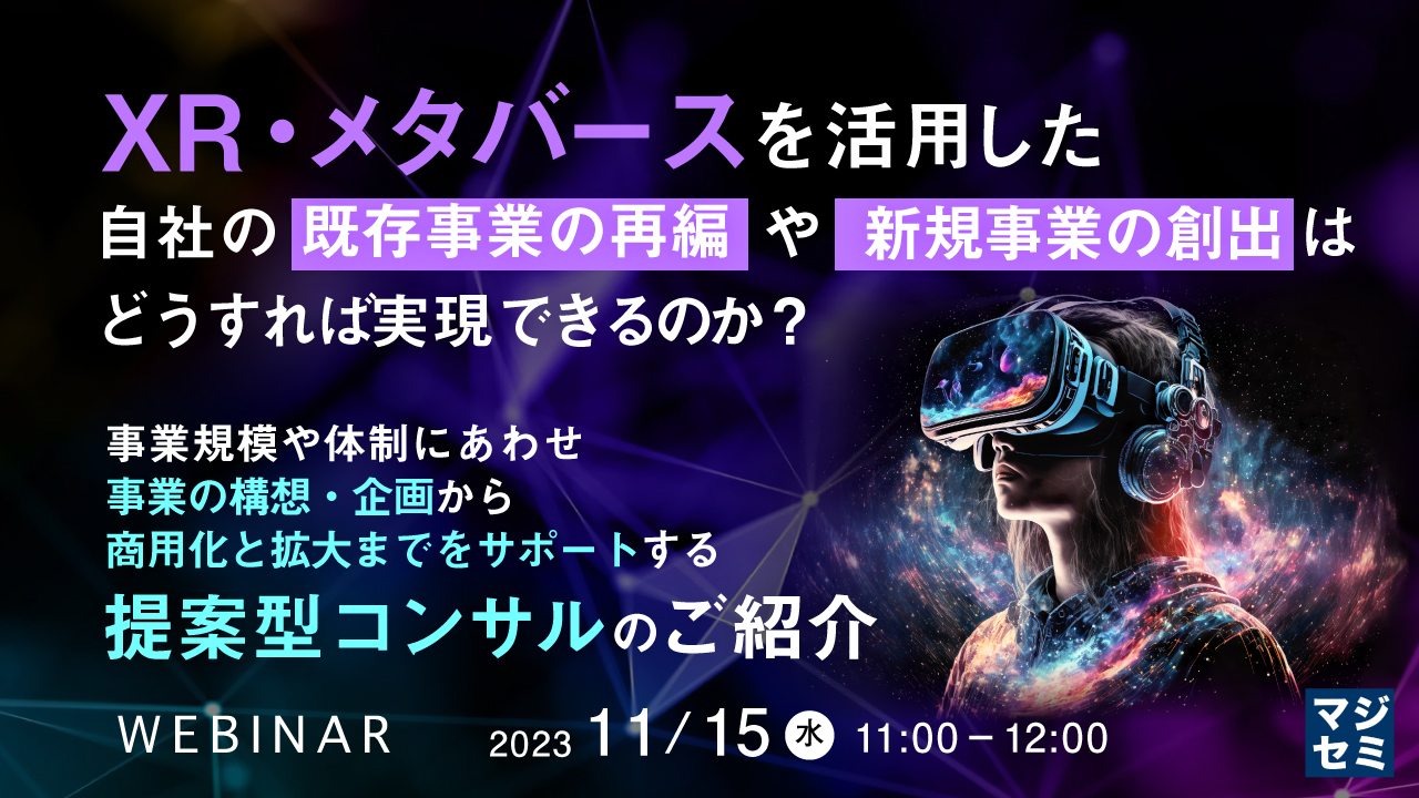 XR・メタバースを活用した、自社の既存事業の再編や新規事業の創出はどうすれば実現できるのか? ~事業規模や体制にあわせ、事業の構想・企画から商用化と拡大までをサポートする提案型コンサルのご紹介~