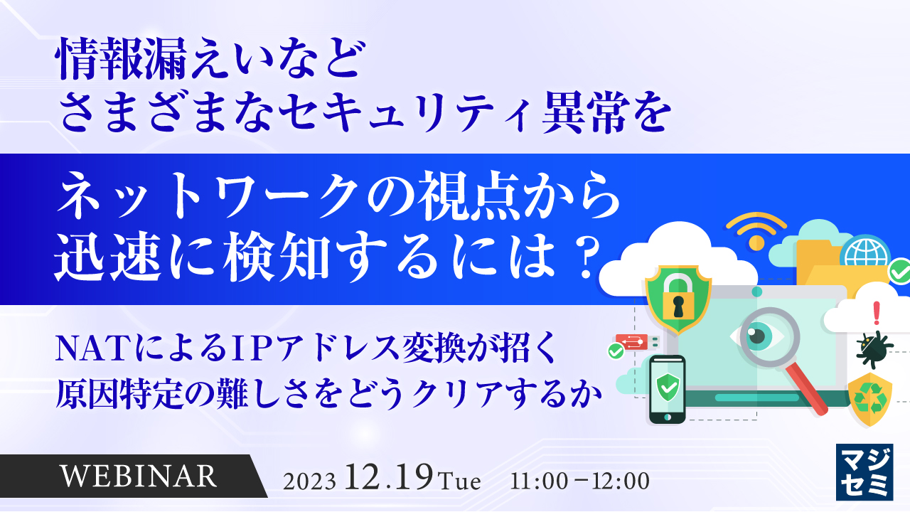 情報漏えいなど、さまざまなセキュリティ異常をネットワークの視点から迅速に検知するには? 〜NATによるIPアドレス変換が招く、原因特定の難しさをどうクリアするか〜